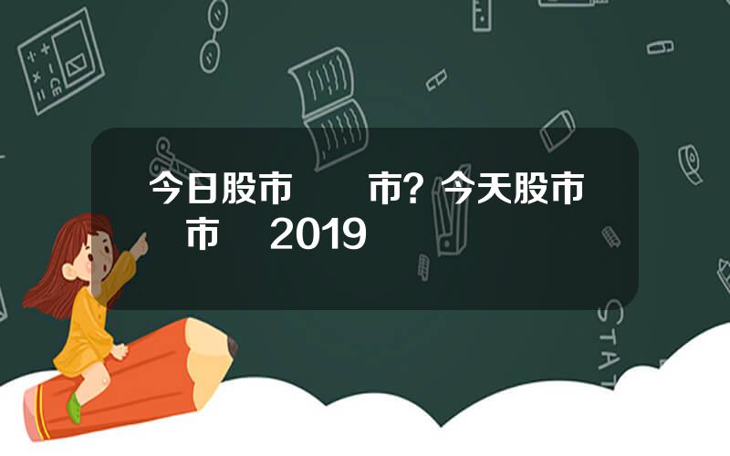 今日股市沒開市？今天股市開市嗎 2019